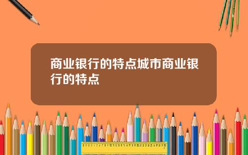 商业银行的特点城市商业银行的特点