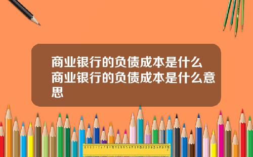 商业银行的负债成本是什么商业银行的负债成本是什么意思