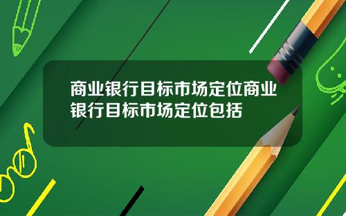 商业银行目标市场定位商业银行目标市场定位包括