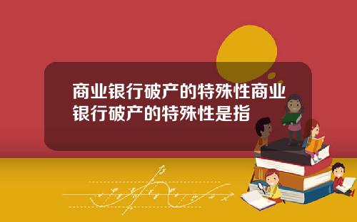 商业银行破产的特殊性商业银行破产的特殊性是指
