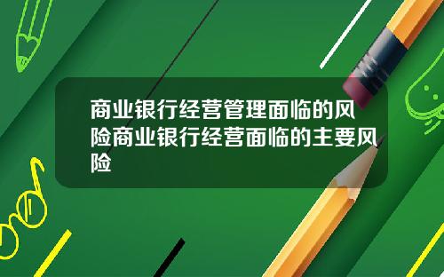 商业银行经营管理面临的风险商业银行经营面临的主要风险