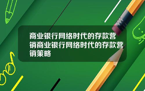 商业银行网络时代的存款营销商业银行网络时代的存款营销策略