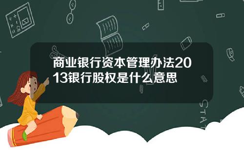 商业银行资本管理办法2013银行股权是什么意思