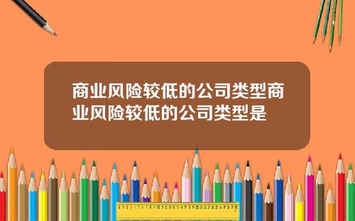 商业风险较低的公司类型商业风险较低的公司类型是