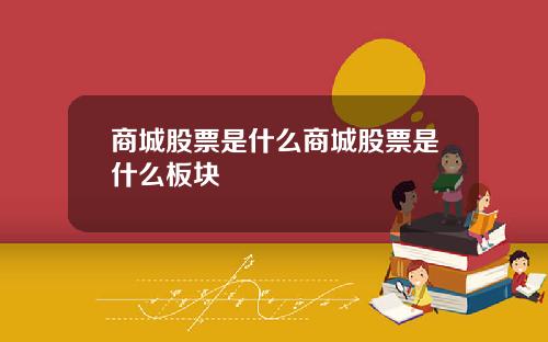 商城股票是什么商城股票是什么板块