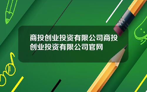 商投创业投资有限公司商投创业投资有限公司官网