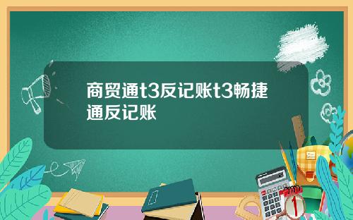 商贸通t3反记账t3畅捷通反记账