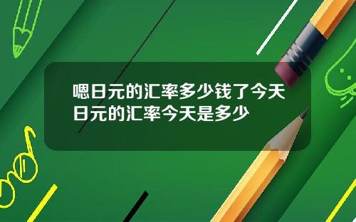 嗯日元的汇率多少钱了今天日元的汇率今天是多少
