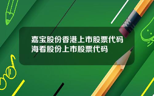 嘉宝股份香港上市股票代码海看股份上市股票代码