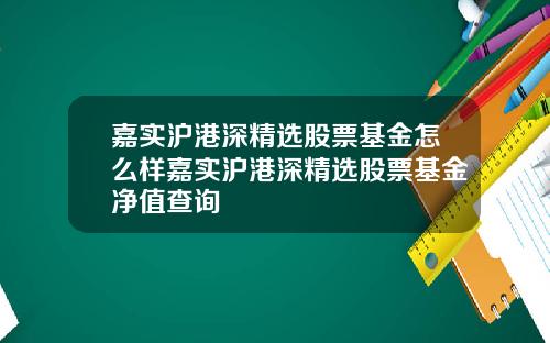 嘉实沪港深精选股票基金怎么样嘉实沪港深精选股票基金净值查询
