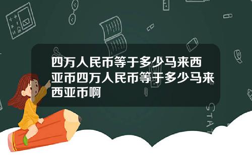四万人民币等于多少马来西亚币四万人民币等于多少马来西亚币啊