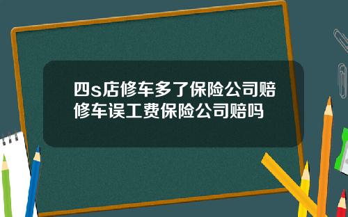 四s店修车多了保险公司赔修车误工费保险公司赔吗