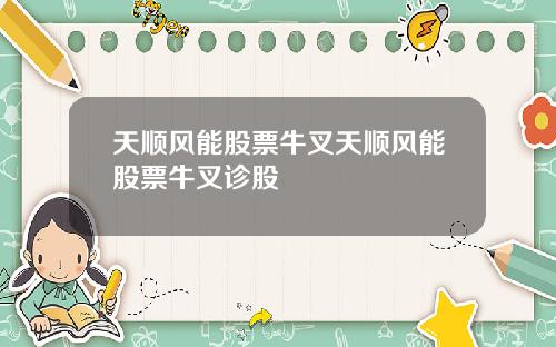 天顺风能股票牛叉天顺风能股票牛叉诊股