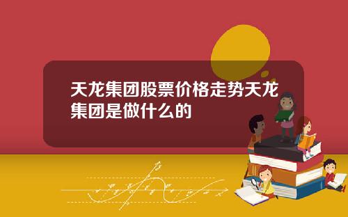 天龙集团股票价格走势天龙集团是做什么的