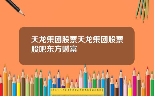 天龙集团股票天龙集团股票股吧东方财富