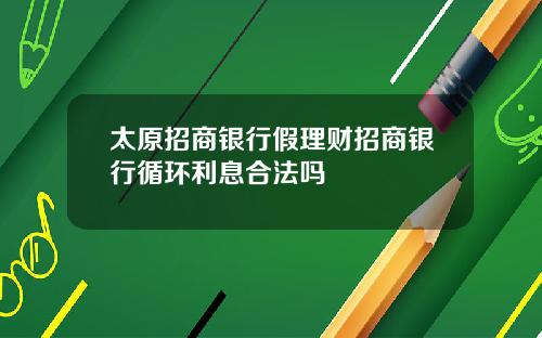 太原招商银行假理财招商银行循环利息合法吗