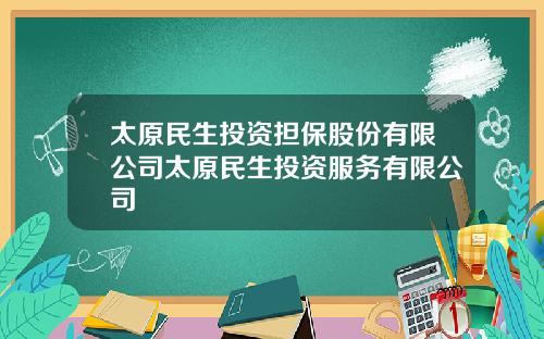 太原民生投资担保股份有限公司太原民生投资服务有限公司