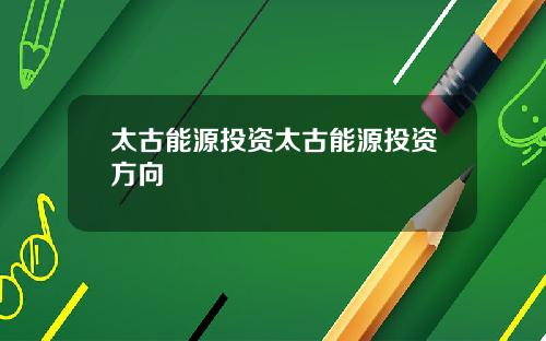 太古能源投资太古能源投资方向
