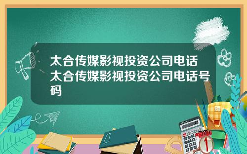 太合传媒影视投资公司电话太合传媒影视投资公司电话号码