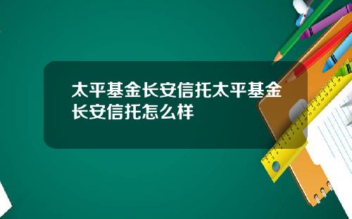 太平基金长安信托太平基金长安信托怎么样