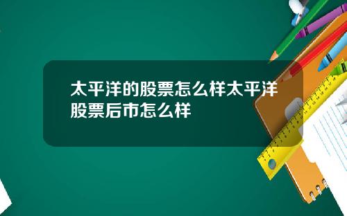 太平洋的股票怎么样太平洋股票后市怎么样