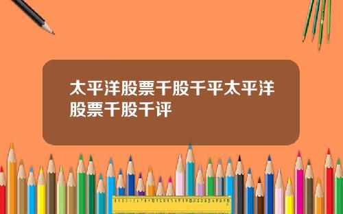 太平洋股票千股千平太平洋股票千股千评