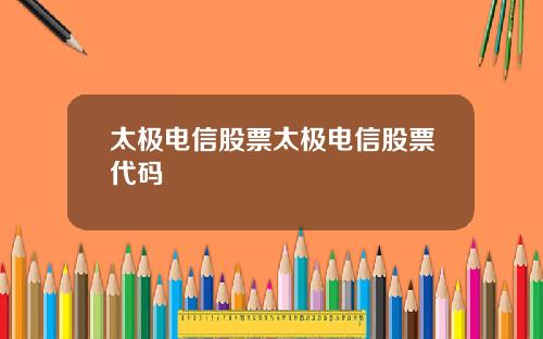 太极电信股票太极电信股票代码
