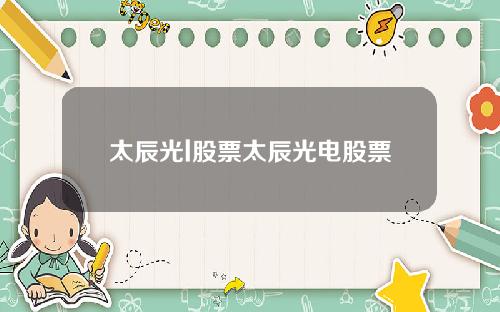 太辰光l股票太辰光电股票