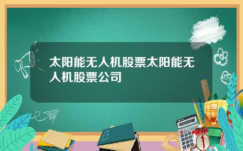 太阳能无人机股票太阳能无人机股票公司