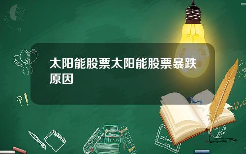 太阳能股票太阳能股票暴跌原因