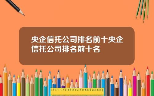 央企信托公司排名前十央企信托公司排名前十名