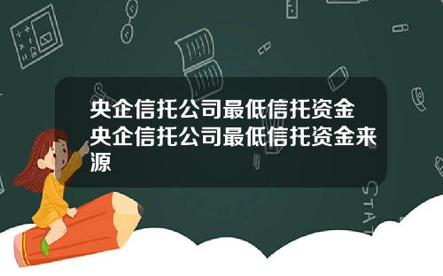 央企信托公司最低信托资金央企信托公司最低信托资金来源