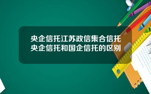 央企信托江苏政信集合信托央企信托和国企信托的区别