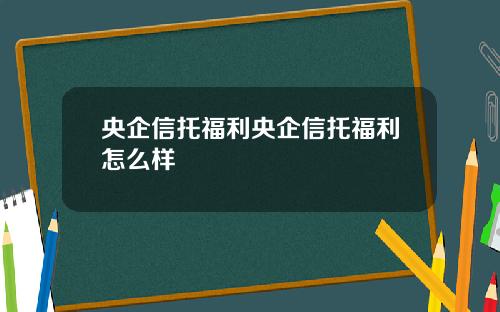 央企信托福利央企信托福利怎么样