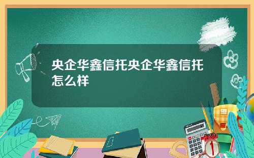 央企华鑫信托央企华鑫信托怎么样