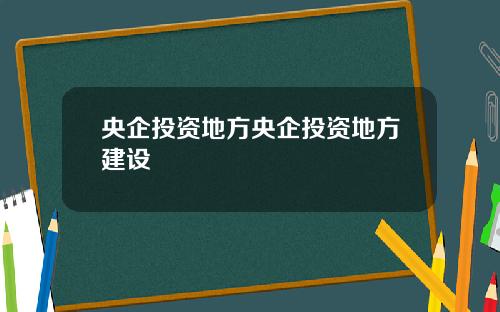 央企投资地方央企投资地方建设