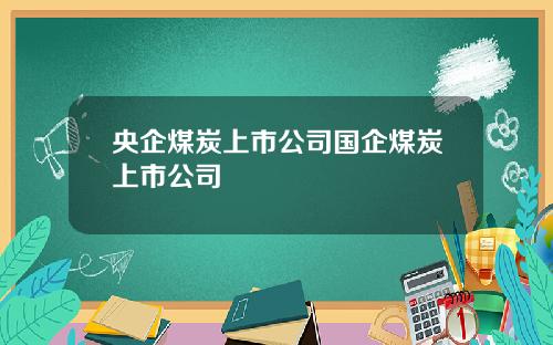 央企煤炭上市公司国企煤炭上市公司