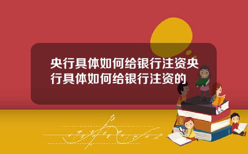 央行具体如何给银行注资央行具体如何给银行注资的