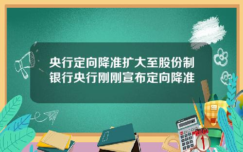央行定向降准扩大至股份制银行央行刚刚宣布定向降准