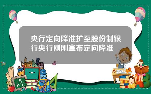 央行定向降准扩至股份制银行央行刚刚宣布定向降准