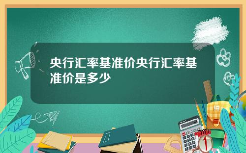 央行汇率基准价央行汇率基准价是多少