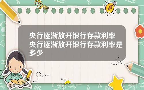 央行逐渐放开银行存款利率央行逐渐放开银行存款利率是多少