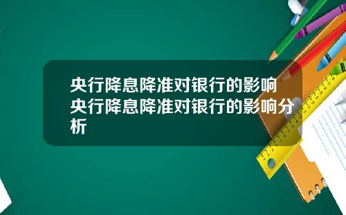 央行降息降准对银行的影响央行降息降准对银行的影响分析