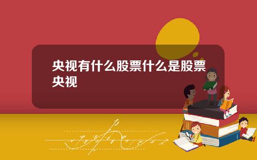 央视有什么股票什么是股票央视