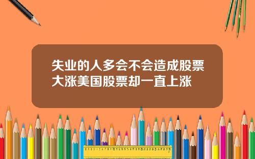 失业的人多会不会造成股票大涨美国股票却一直上涨