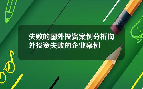 失败的国外投资案例分析海外投资失败的企业案例