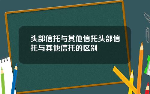 头部信托与其他信托头部信托与其他信托的区别