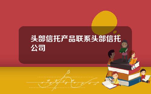 头部信托产品联系头部信托公司