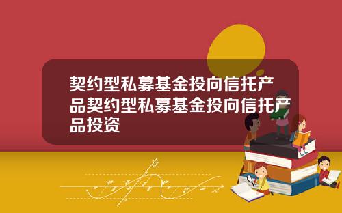 契约型私募基金投向信托产品契约型私募基金投向信托产品投资