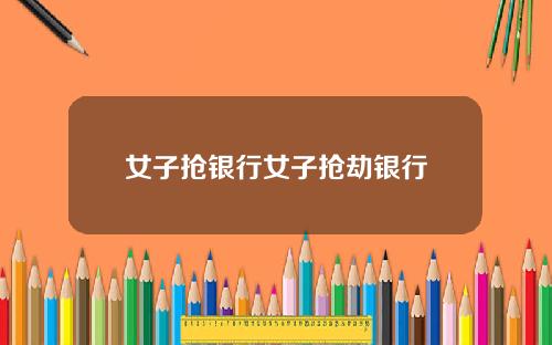 女子抢银行女子抢劫银行